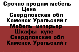 Срочно продам мебель › Цена ­ 2 500 - Свердловская обл., Каменск-Уральский г. Мебель, интерьер » Шкафы, купе   . Свердловская обл.,Каменск-Уральский г.